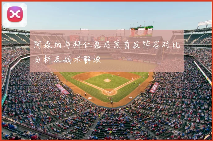 阿森纳与拜仁慕尼黑首发阵容对比分析及战术解读