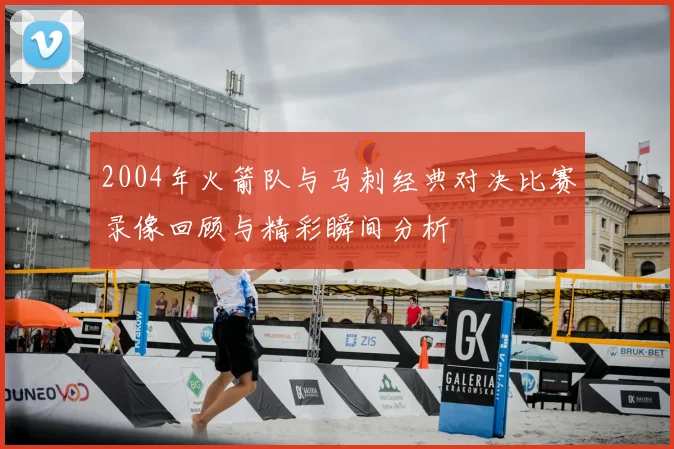 2004年火箭队与马刺经典对决比赛录像回顾与精彩瞬间分析