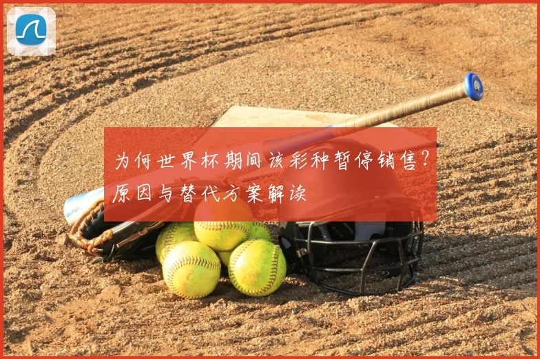 为何世界杯期间该彩种暂停销售?原因与替代方案解读