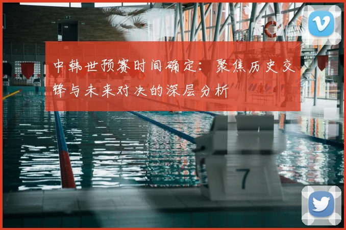 中韩世预赛时间确定：聚焦历史交锋与未来对决的深层分析