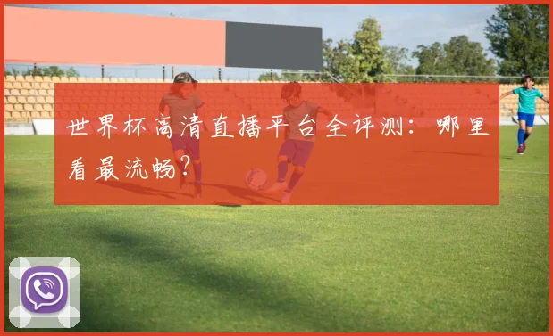 世界杯高清直播平台全评测：哪里看最流畅？