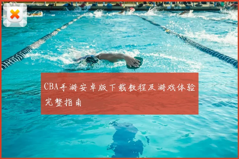 CBA手游安卓版下载教程及游戏体验完整指南
