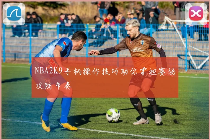 NBA2K9手柄操作技巧助你掌控赛场攻防节奏