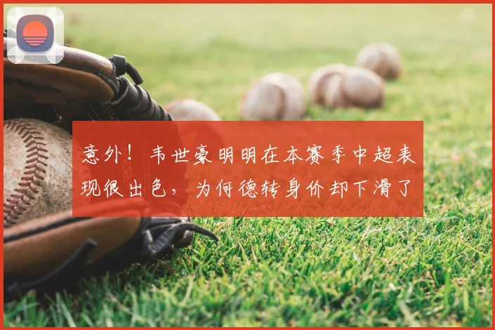 意外!韦世豪明明在本赛季中超表现很出色,为何德转身价却下滑了