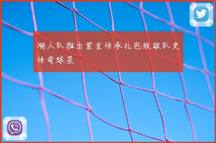 湖人队推出紫金传承礼包致敬队史传奇球星