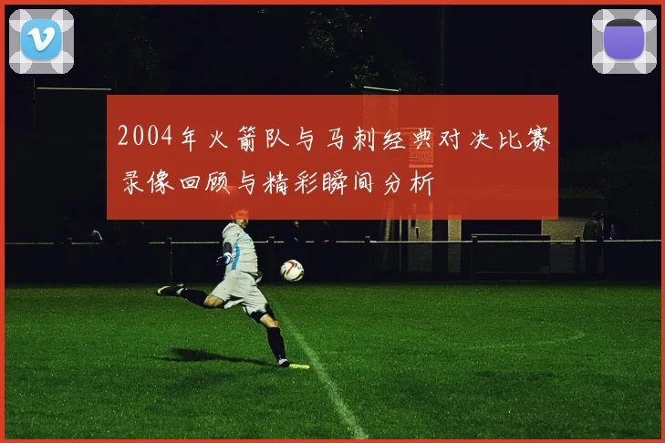2004年火箭队与马刺经典对决比赛录像回顾与精彩瞬间分析