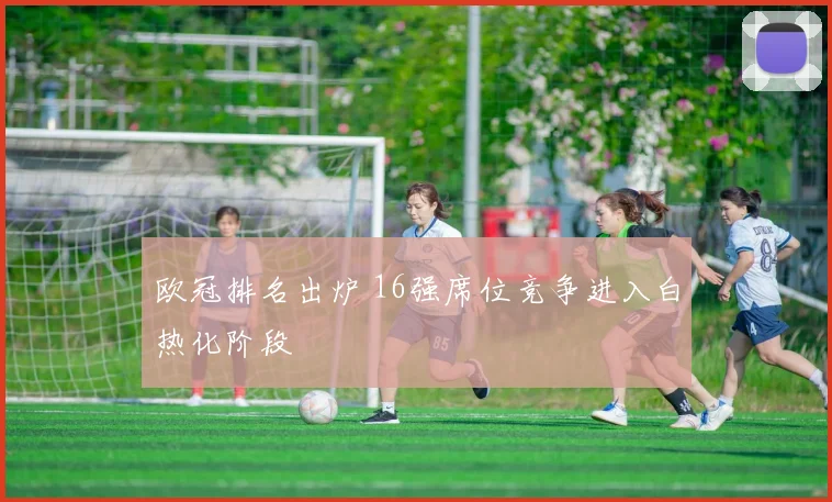 欧冠排名出炉 16强席位竞争进入白热化阶段