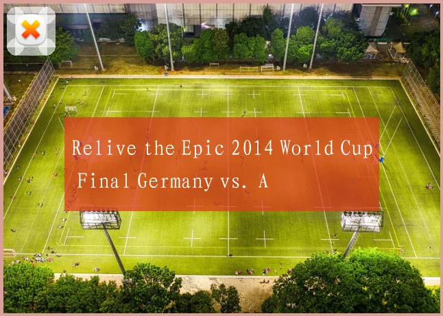 Relive the Epic 2014 World Cup Final Germany vs. A