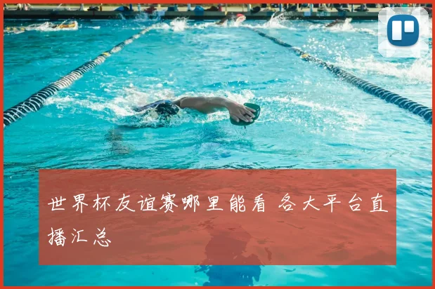 世界杯友谊赛哪里能看 各大平台直播汇总