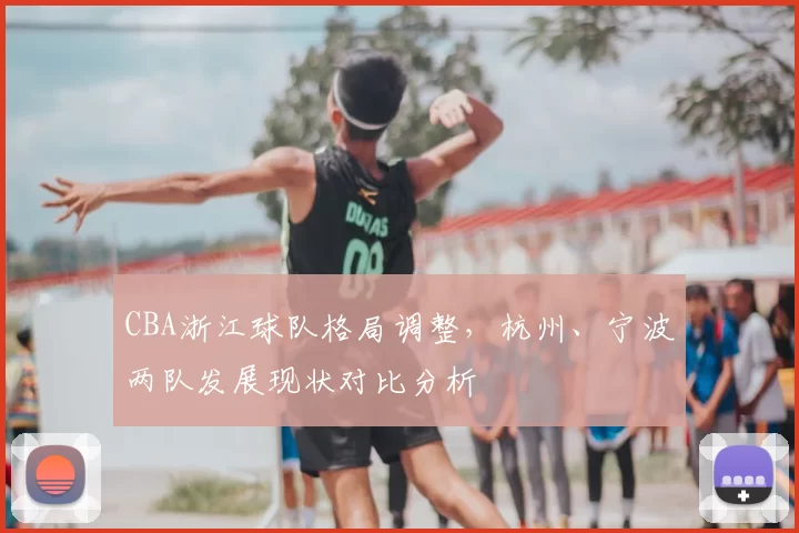 CBA浙江球队格局调整,杭州、宁波两队发展现状对比分析