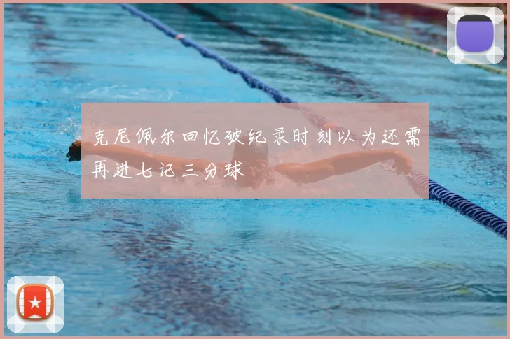 克尼佩尔回忆破纪录时刻以为还需再进七记三分球