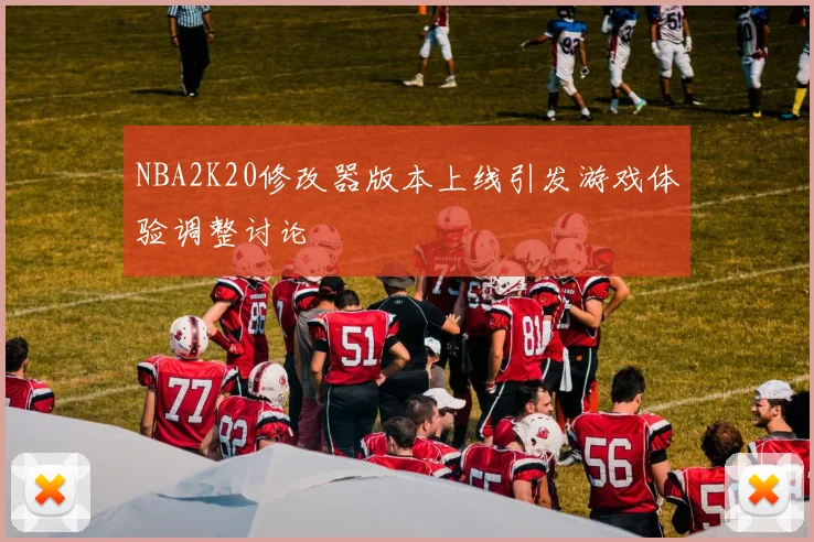 NBA2K20修改器版本上线引发游戏体验调整讨论