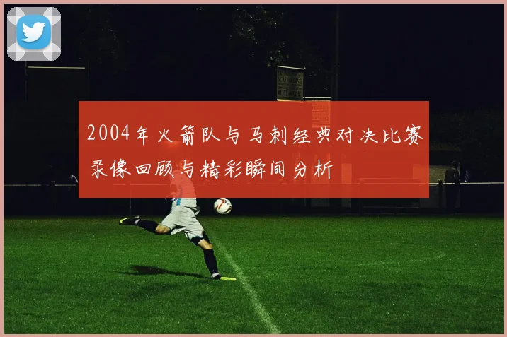 2004年火箭队与马刺经典对决比赛录像回顾与精彩瞬间分析