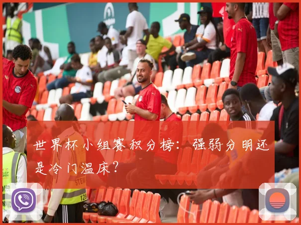 世界杯小组赛积分榜:强弱分明还是冷门温床?