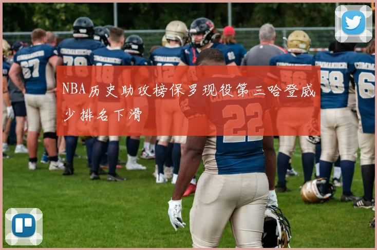NBA历史助攻榜保罗现役第三哈登威少排名下滑