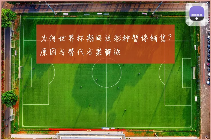 为何世界杯期间该彩种暂停销售?原因与替代方案解读
