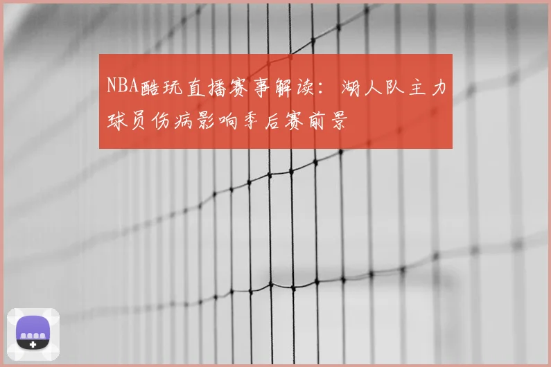 NBA酷玩直播赛事解读：湖人队主力球员伤病影响季后赛前景