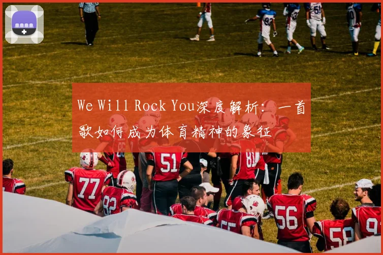 We Will Rock You深度解析:一首歌如何成为体育精神的象征