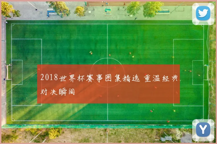 2018世界杯赛事图集精选 重温经典对决瞬间