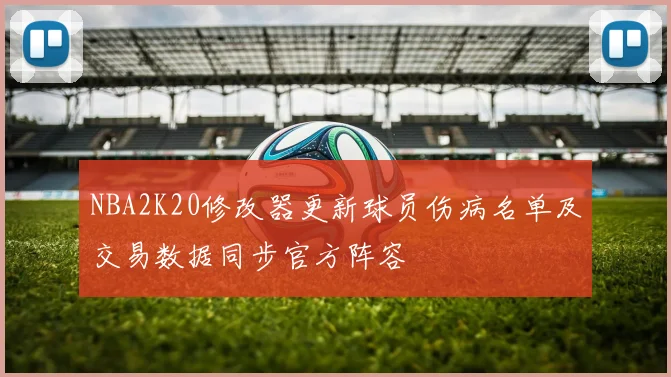 NBA2K20修改器更新球员伤病名单及交易数据同步官方阵容