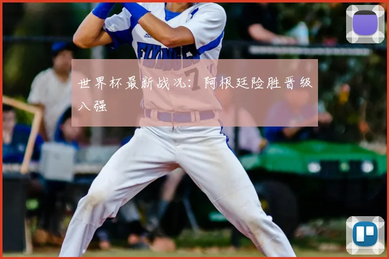 世界杯最新战况：阿根廷险胜晋级八强