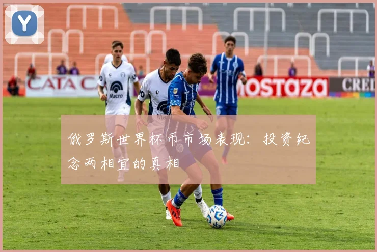 俄罗斯世界杯币市场表现：投资纪念两相宜的真相