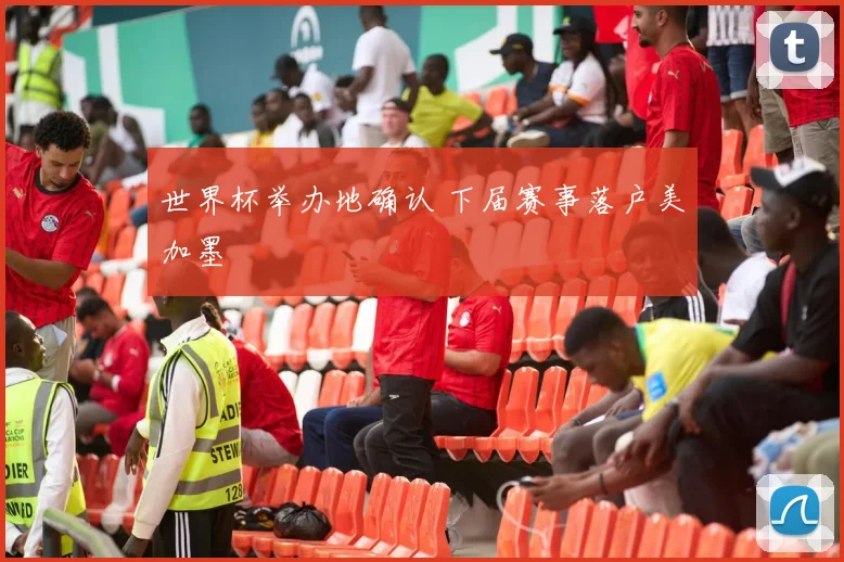 世界杯举办地确认 下届赛事落户美加墨
