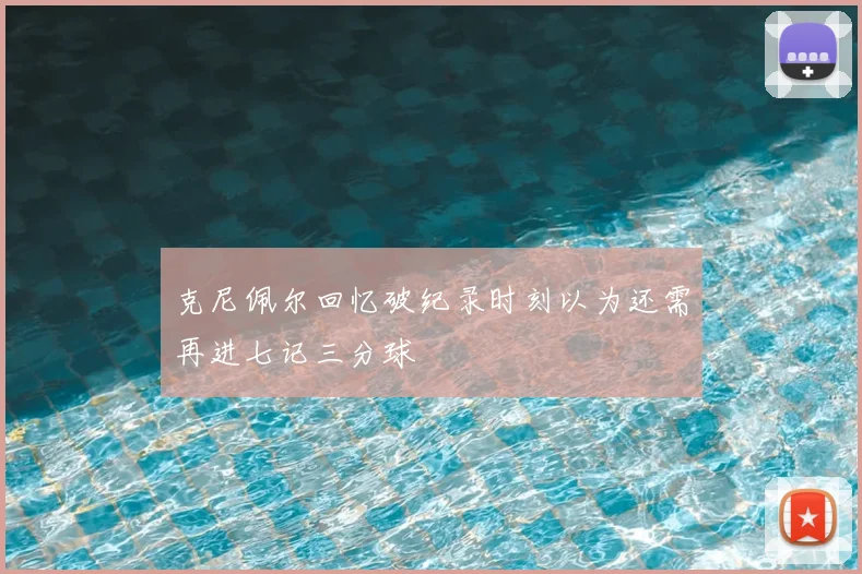 克尼佩尔回忆破纪录时刻以为还需再进七记三分球