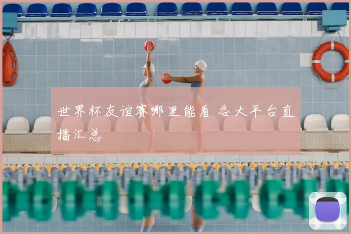 世界杯友谊赛哪里能看 各大平台直播汇总