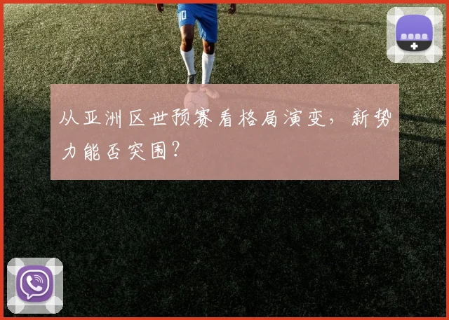 从亚洲区世预赛看格局演变，新势力能否突围？