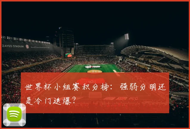 世界杯小组赛积分榜:强弱分明还是冷门迭爆?