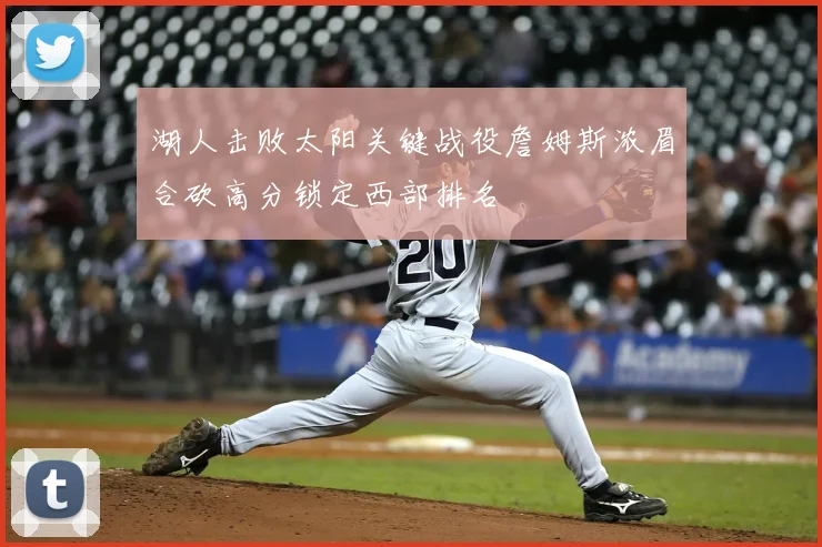 湖人击败太阳关键战役詹姆斯浓眉合砍高分锁定西部排名