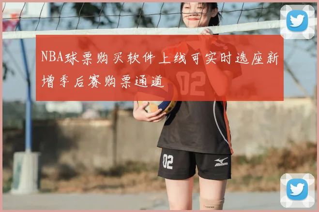 NBA球票购买软件上线可实时选座新增季后赛购票通道