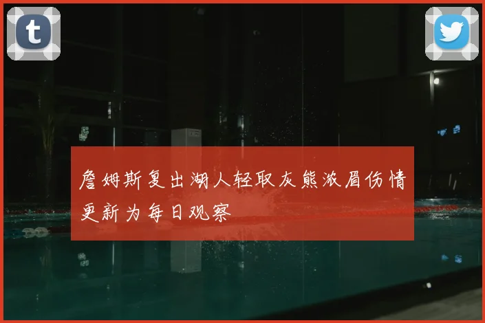 詹姆斯复出湖人轻取灰熊浓眉伤情更新为每日观察