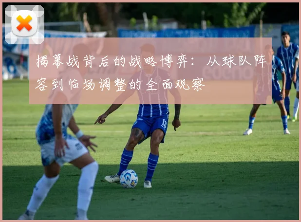 揭幕战背后的战略博弈：从球队阵容到临场调整的全面观察