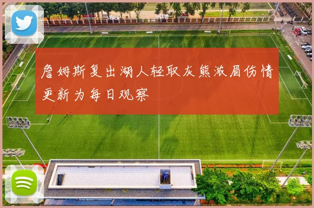 詹姆斯复出湖人轻取灰熊浓眉伤情更新为每日观察