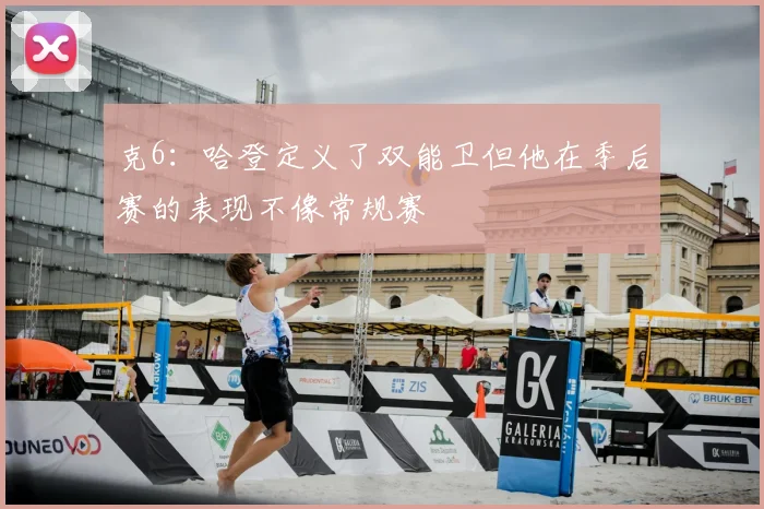 克6：哈登定义了双能卫但他在季后赛的表现不像常规赛