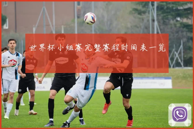 世界杯小组赛完整赛程时间表一览