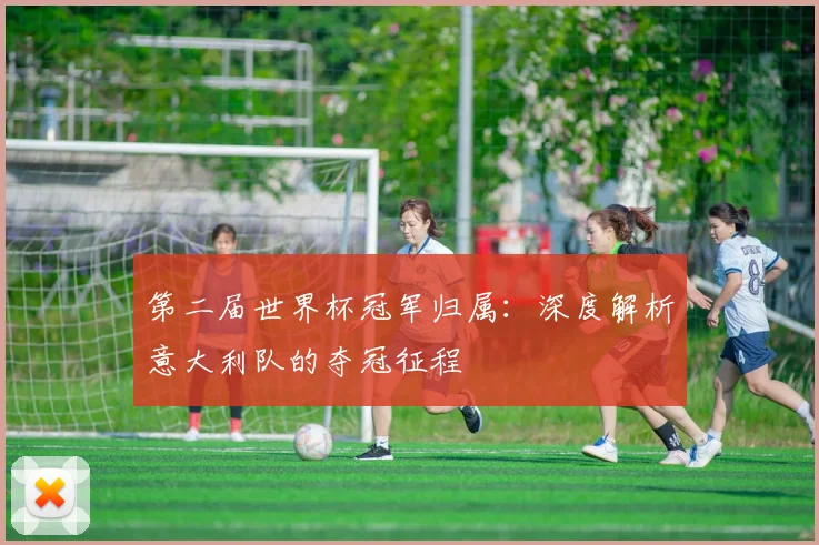 第二届世界杯冠军归属:深度解析意大利队的夺冠征程