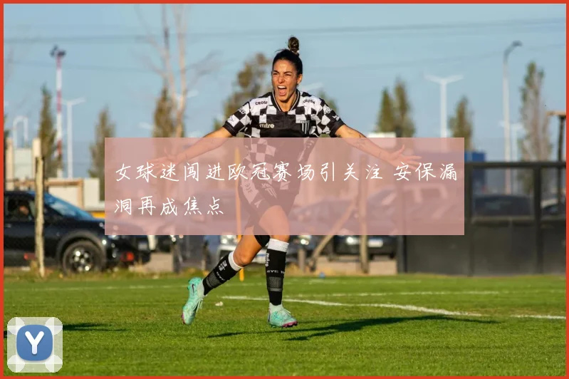 女球迷闯进欧冠赛场引关注 安保漏洞再成焦点