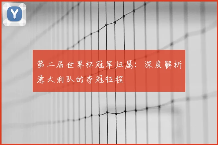 第二届世界杯冠军归属:深度解析意大利队的夺冠征程