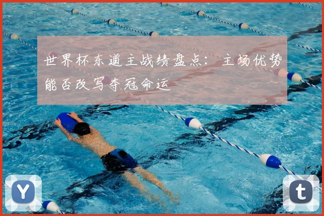 世界杯东道主战绩盘点：主场优势能否改写夺冠命运