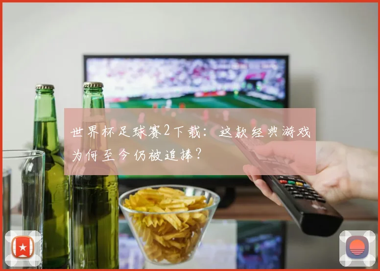 世界杯足球赛2下载：这款经典游戏为何至今仍被追捧？