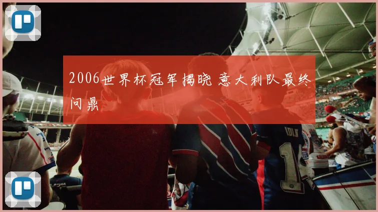 2006世界杯冠军揭晓 意大利队最终问鼎