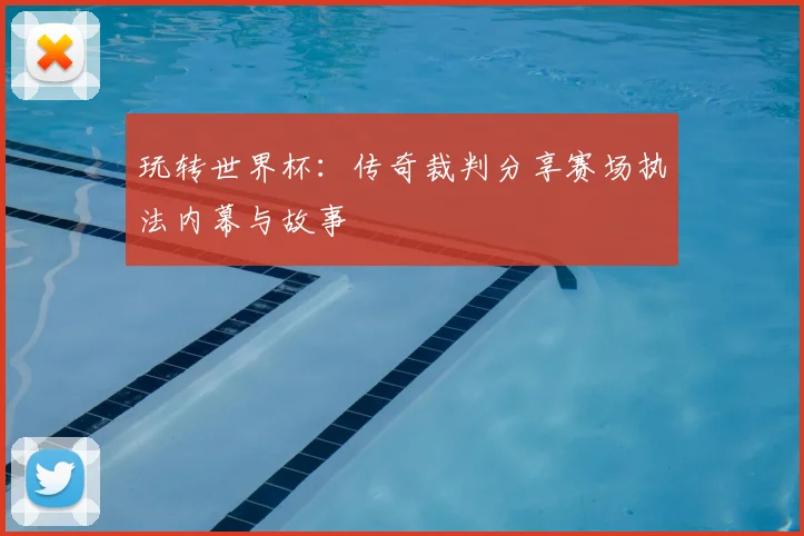 玩转世界杯：传奇裁判分享赛场执法内幕与故事