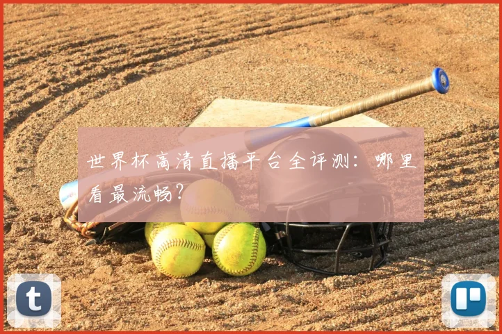世界杯高清直播平台全评测：哪里看最流畅？