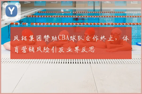 凤铝集团赞助CBA球队合作终止,体育营销风险引发业界反思