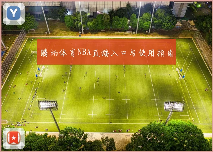 腾讯体育NBA直播入口与使用指南