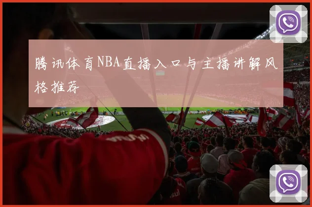 腾讯体育NBA直播入口与主播讲解风格推荐