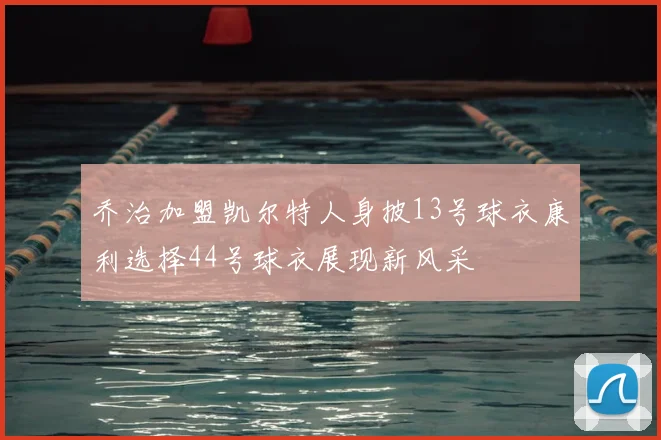 乔治加盟凯尔特人身披13号球衣康利选择44号球衣展现新风采